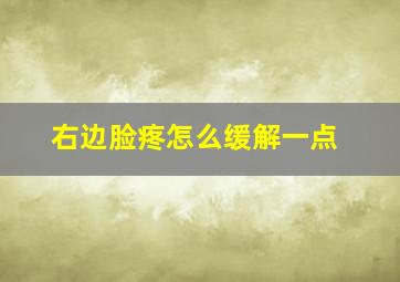 右边脸疼怎么缓解一点