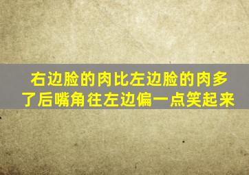 右边脸的肉比左边脸的肉多了后嘴角往左边偏一点笑起来