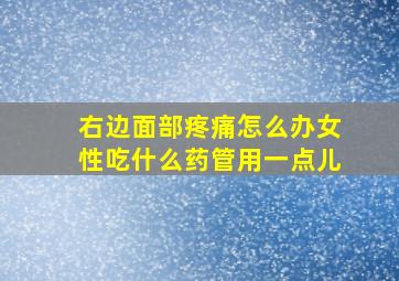 右边面部疼痛怎么办女性吃什么药管用一点儿