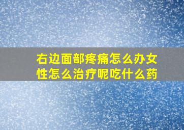 右边面部疼痛怎么办女性怎么治疗呢吃什么药