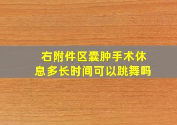 右附件区囊肿手术休息多长时间可以跳舞吗