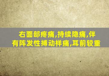 右面部疼痛,持续隐痛,伴有阵发性搏动样痛,耳前较重