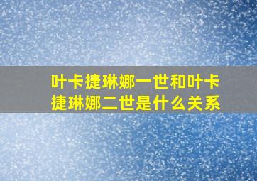 叶卡捷琳娜一世和叶卡捷琳娜二世是什么关系