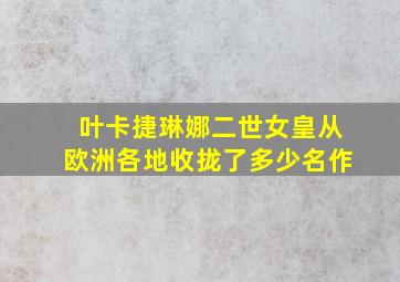 叶卡捷琳娜二世女皇从欧洲各地收拢了多少名作