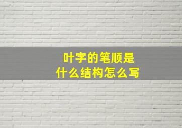 叶字的笔顺是什么结构怎么写