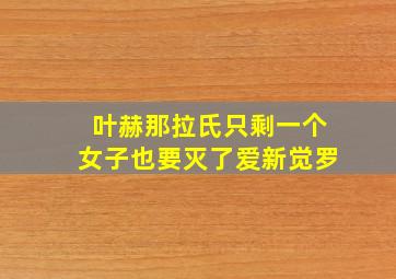 叶赫那拉氏只剩一个女子也要灭了爱新觉罗