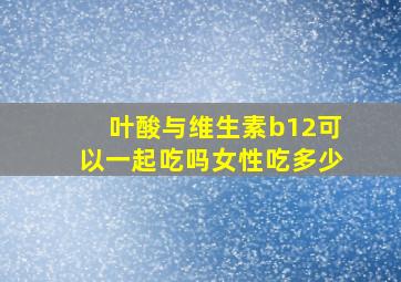 叶酸与维生素b12可以一起吃吗女性吃多少