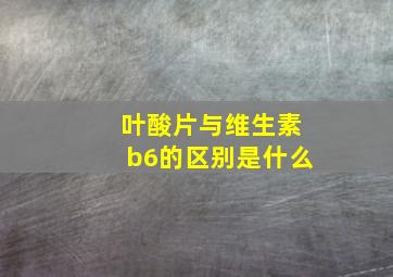 叶酸片与维生素b6的区别是什么