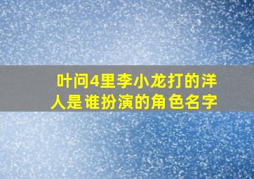 叶问4里李小龙打的洋人是谁扮演的角色名字