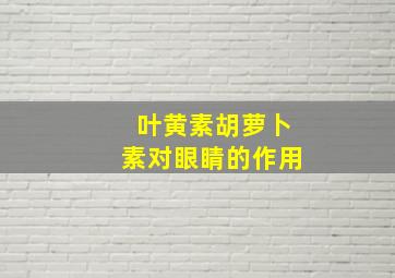 叶黄素胡萝卜素对眼睛的作用