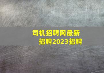 司机招聘网最新招聘2023招聘