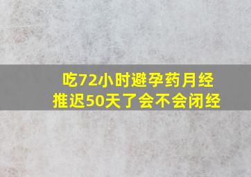 吃72小时避孕药月经推迟50天了会不会闭经