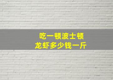 吃一顿波士顿龙虾多少钱一斤