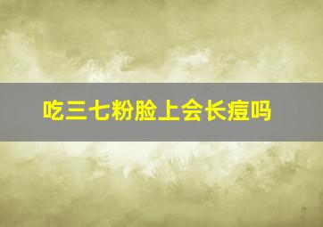 吃三七粉脸上会长痘吗