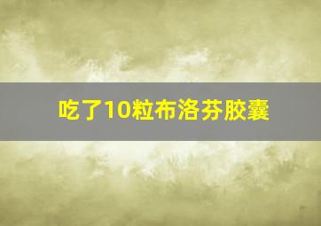 吃了10粒布洛芬胶囊