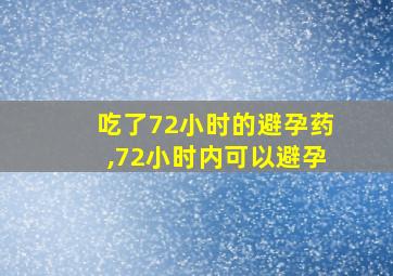 吃了72小时的避孕药,72小时内可以避孕