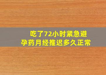 吃了72小时紧急避孕药月经推迟多久正常