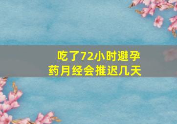 吃了72小时避孕药月经会推迟几天