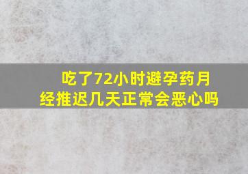 吃了72小时避孕药月经推迟几天正常会恶心吗