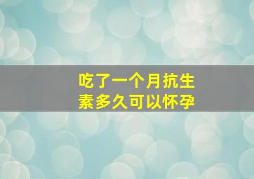 吃了一个月抗生素多久可以怀孕