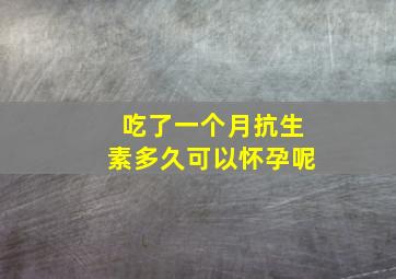 吃了一个月抗生素多久可以怀孕呢