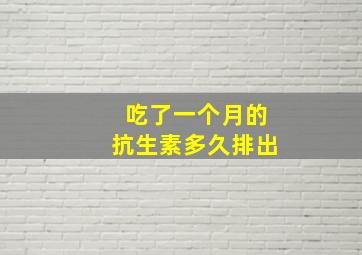 吃了一个月的抗生素多久排出