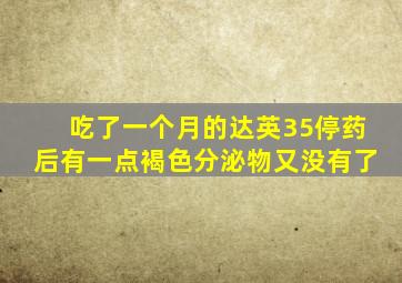 吃了一个月的达英35停药后有一点褐色分泌物又没有了