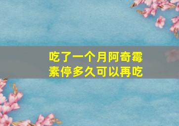 吃了一个月阿奇霉素停多久可以再吃