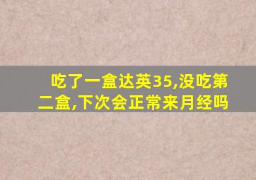 吃了一盒达英35,没吃第二盒,下次会正常来月经吗