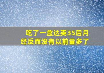 吃了一盒达英35后月经反而没有以前量多了