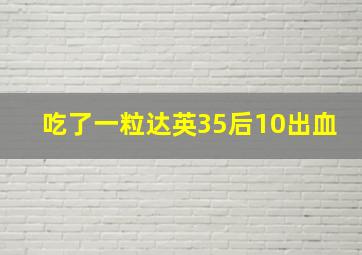 吃了一粒达英35后10出血