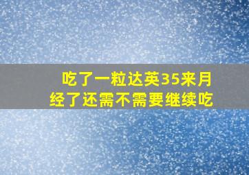 吃了一粒达英35来月经了还需不需要继续吃