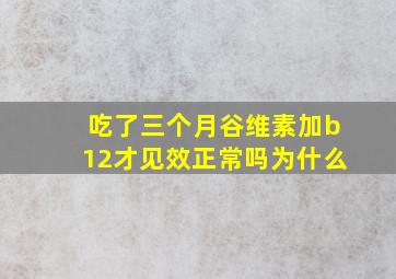 吃了三个月谷维素加b12才见效正常吗为什么