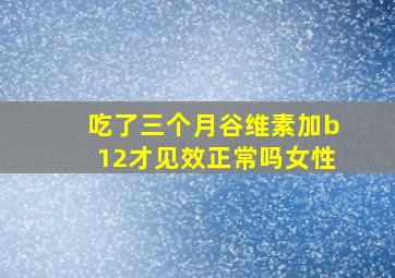 吃了三个月谷维素加b12才见效正常吗女性