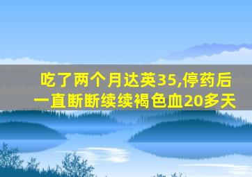 吃了两个月达英35,停药后一直断断续续褐色血20多天