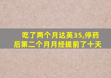 吃了两个月达英35,停药后第二个月月经提前了十天