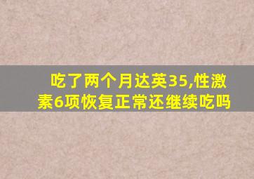 吃了两个月达英35,性激素6项恢复正常还继续吃吗