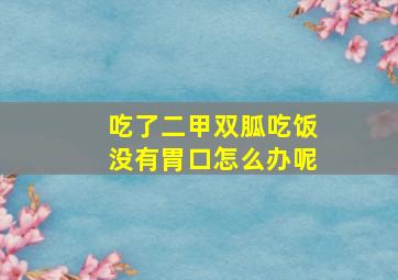 吃了二甲双胍吃饭没有胃口怎么办呢