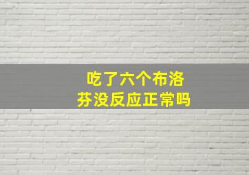 吃了六个布洛芬没反应正常吗