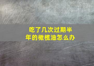 吃了几次过期半年的橄榄油怎么办