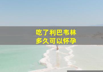 吃了利巴韦林多久可以怀孕