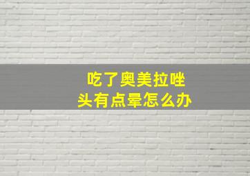 吃了奥美拉唑头有点晕怎么办