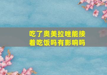 吃了奥美拉唑能接着吃饭吗有影响吗