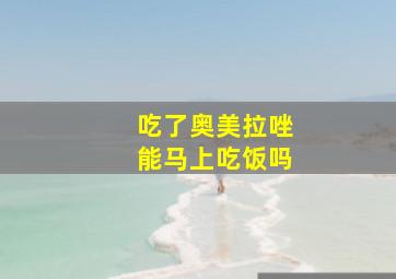 吃了奥美拉唑能马上吃饭吗