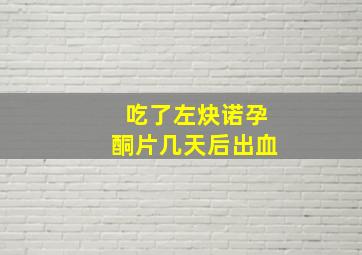 吃了左炔诺孕酮片几天后出血