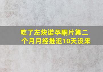 吃了左炔诺孕酮片第二个月月经推迟10天没来