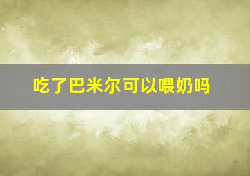 吃了巴米尔可以喂奶吗