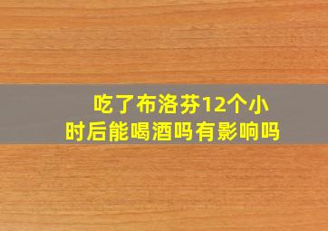 吃了布洛芬12个小时后能喝酒吗有影响吗