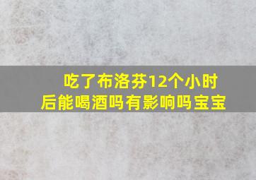 吃了布洛芬12个小时后能喝酒吗有影响吗宝宝