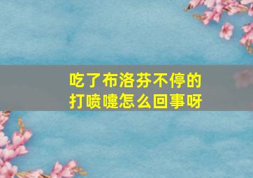 吃了布洛芬不停的打喷嚏怎么回事呀